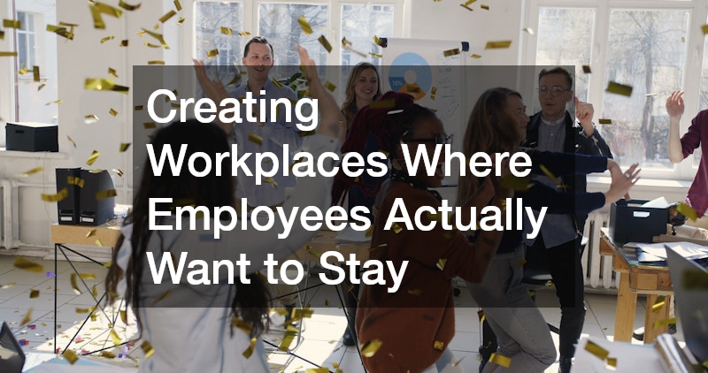 Creating Workplaces Where Employees Actually Want to Stay